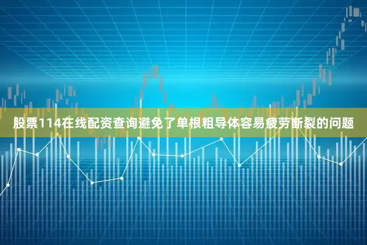 股票114在线配资查询避免了单根粗导体容易疲劳断裂的问题
