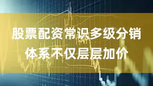 股票配资常识多级分销体系不仅层层加价