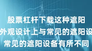 股票杠杆下载这种遮阳棚不仅在外观设计上与常见的遮阳设备有所不同
