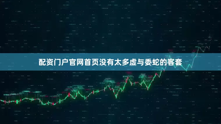 配资门户官网首页没有太多虚与委蛇的客套